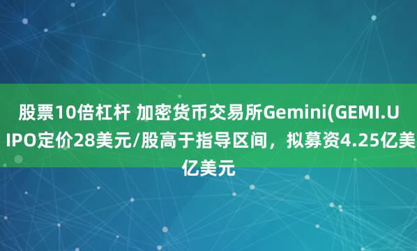 股票10倍杠杆 加密货币交易所Gemini(GEMI.US) IPO定价28美元/股高于指导区间，拟募资4.25亿美元