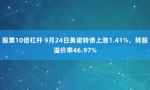 股票10倍杠杆 9月24日美诺转债上涨1.41%，转股溢价率46.97%