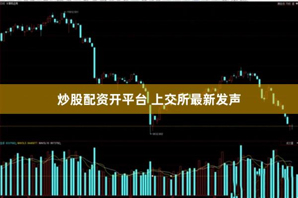 炒股配资开平台 上交所最新发声