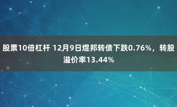 股票10倍杠杆 12月9日煜邦转债下跌0.76%，转股溢价率13.44%