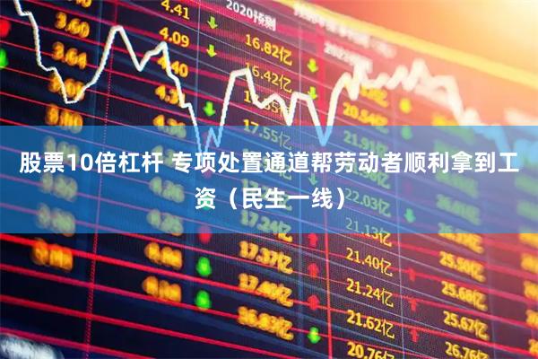 股票10倍杠杆 专项处置通道帮劳动者顺利拿到工资（民生一线）