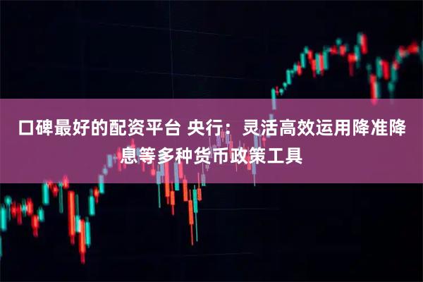 口碑最好的配资平台 央行：灵活高效运用降准降息等多种货币政策工具