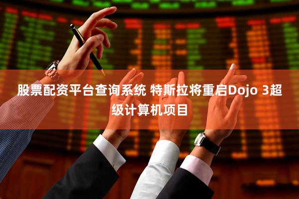 股票配资平台查询系统 特斯拉将重启Dojo 3超级计算机项目