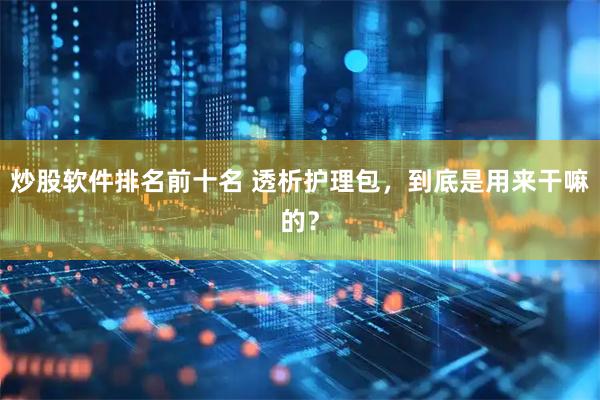 炒股软件排名前十名 透析护理包，到底是用来干嘛的？